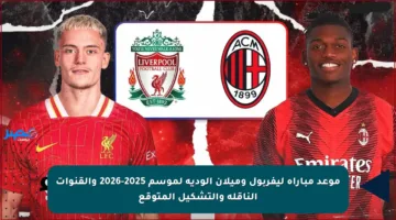 موعد مباراة ليفربول وميلان الودية لموسم 2025-2026 والقنوات الناقلة والتشكيل المتوقع